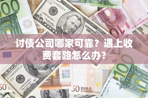 武汉讨债公司哪家可靠？遇上收费套路怎么办？