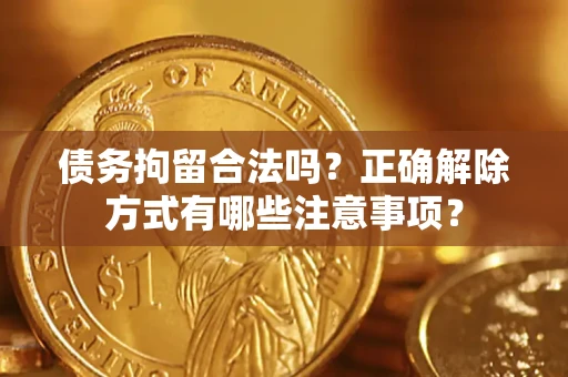 武汉债务拘留合法吗？正确解除方式有哪些注意事项？