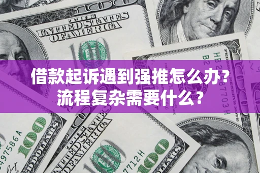 武汉借款起诉遇到强推怎么办？流程复杂需要什么？