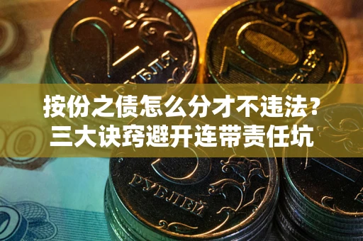 武汉按份之债怎么分才不违法？三大诀窍避开连带责任坑