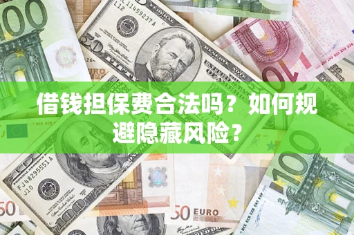 武汉借钱担保费合法吗？如何规避隐藏风险？