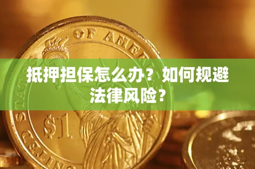 武汉抵押担保怎么办？如何规避法律风险？