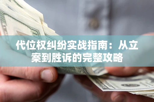 武汉代位权纠纷实战指南：从立案到胜诉的完整攻略