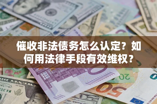 武汉催收非法债务怎么认定？如何用法律手段有效维权？