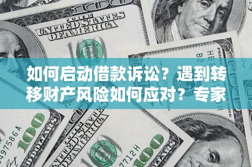武汉如何启动借款诉讼？遇到转移财产风险如何应对？专家解局支招