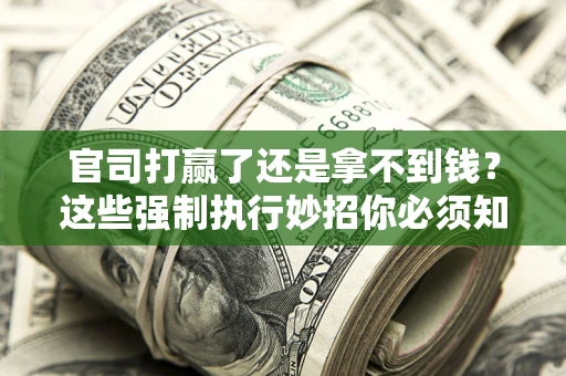 武汉官司打赢了还是拿不到钱？这些强制执行妙招你必须知道
