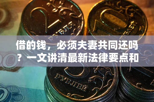 武汉借的钱，必须夫妻共同还吗？一文讲清最新法律要点和避坑指南