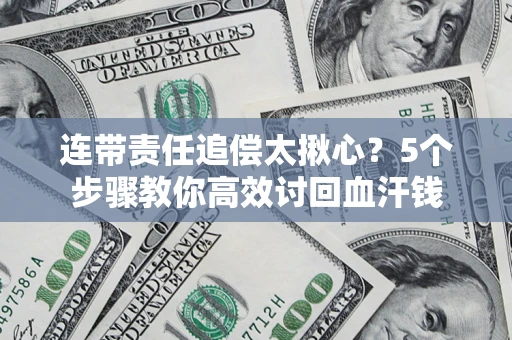 武汉连带责任追偿太揪心？5个步骤教你高效讨回血汗钱