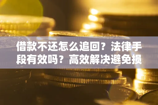 武汉借款不还怎么追回？法律手段有效吗？高效解决避免损失