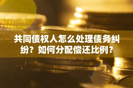 武汉共同债权人怎么处理债务纠纷？如何分配偿还比例？