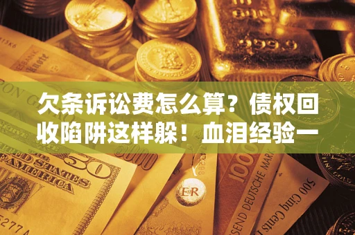 武汉欠条诉讼费怎么算？债权回收陷阱这样躲！血泪经验一次讲透