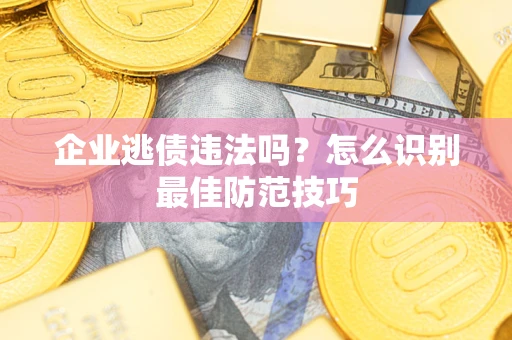武汉企业逃债违法吗？怎么识别最佳防范技巧