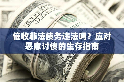 武汉催收非法债务违法吗？应对恶意讨债的生存指南