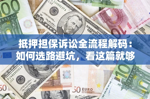 武汉抵押担保诉讼全流程解码：如何选路避坑，看这篇就够了