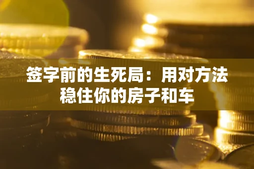 武汉签字前的生死局：用对方法稳住你的房子和车