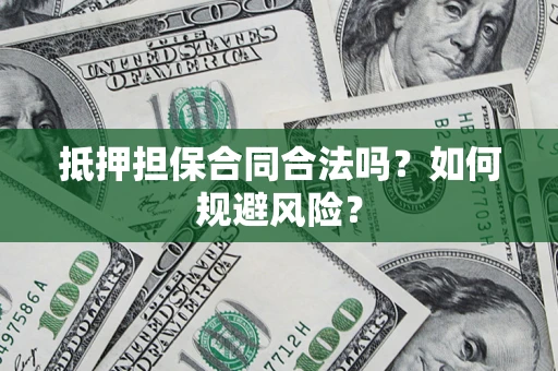 武汉抵押担保合同合法吗？如何规避风险？
