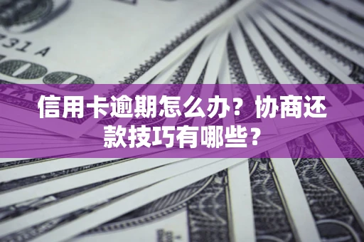 武汉信用卡逾期怎么办？协商还款技巧有哪些？