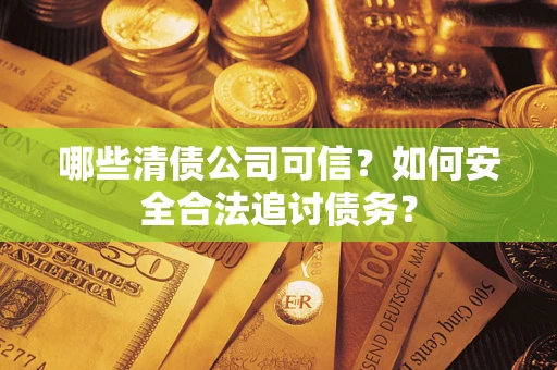 武汉哪些清债公司可信？如何安全合法追讨债务？