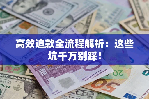 武汉高效追款全流程解析：这些坑千万别踩！