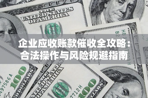 武汉企业应收账款催收全攻略：合法操作与风险规避指南