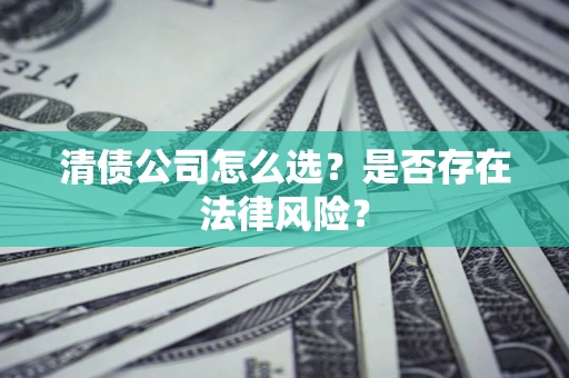 武汉清债公司怎么选？是否存在法律风险？