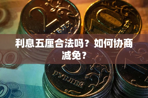 武汉利息五厘合法吗？如何协商减免？