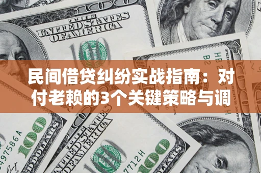 武汉民间借贷纠纷实战指南：对付老赖的3个关键策略与调解盲区解析