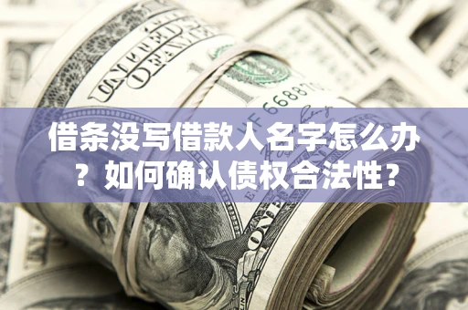 武汉借条没写借款人名字怎么办？如何确认债权合法性？