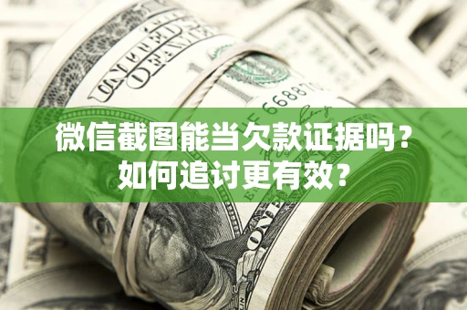 武汉微信截图能当欠款证据吗？如何追讨更有效？
