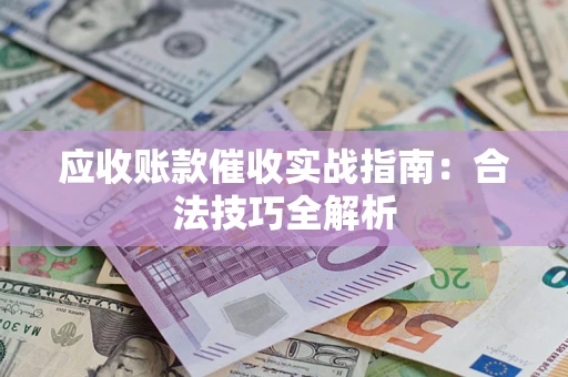 武汉应收账款催收实战指南：合法技巧全解析