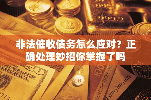 武汉非法催收债务怎么应对？正确处理妙招你掌握了吗