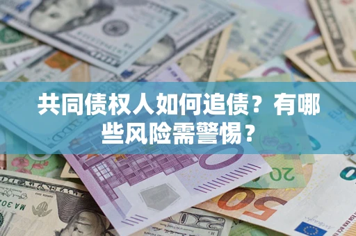 武汉共同债权人如何追债？有哪些风险需警惕？