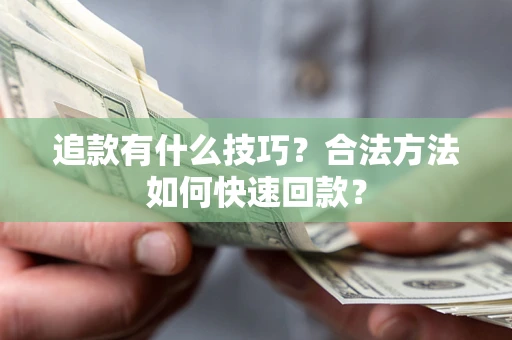 武汉追款有什么技巧？合法方法如何快速回款？