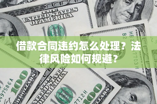 武汉借款合同违约怎么处理？法律风险如何规避？