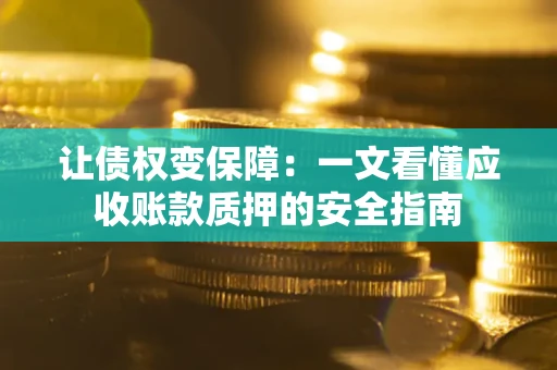 武汉让债权变保障：一文看懂应收账款质押的安全指南
