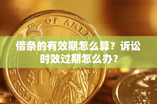 武汉借条的有效期怎么算？诉讼时效过期怎么办？