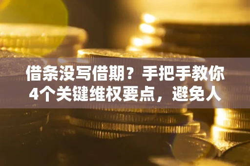 武汉借条没写借期？手把手教你4个关键维权要点，避免人财两空