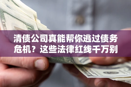 武汉清债公司真能帮你逃过债务危机？这些法律红线千万别踩