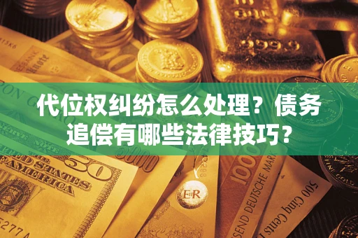 武汉代位权纠纷怎么处理？债务追偿有哪些法律技巧？