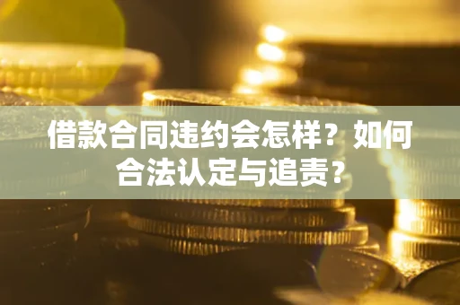 武汉借款合同违约会怎样？如何合法认定与追责？
