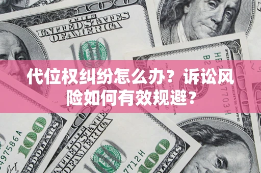 武汉代位权纠纷怎么办？诉讼风险如何有效规避？