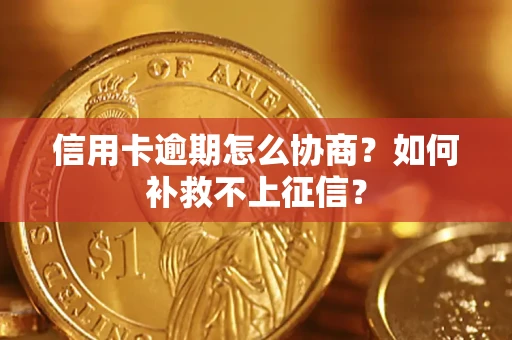 武汉信用卡逾期怎么协商？如何补救不上征信？