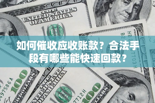 武汉如何催收应收账款？合法手段有哪些能快速回款？