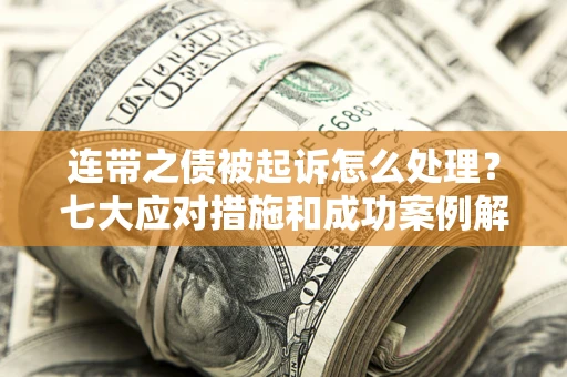 武汉连带之债被起诉怎么处理？七大应对措施和成功案例解析