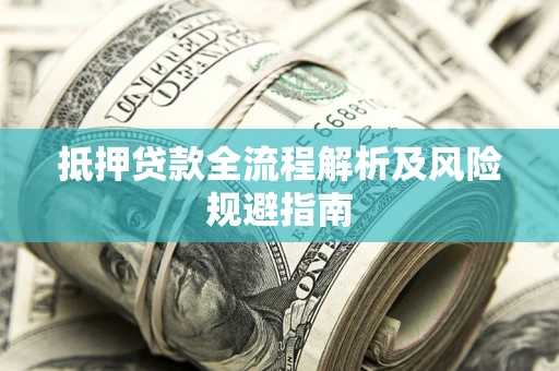 武汉抵押贷款全流程解析及风险规避指南