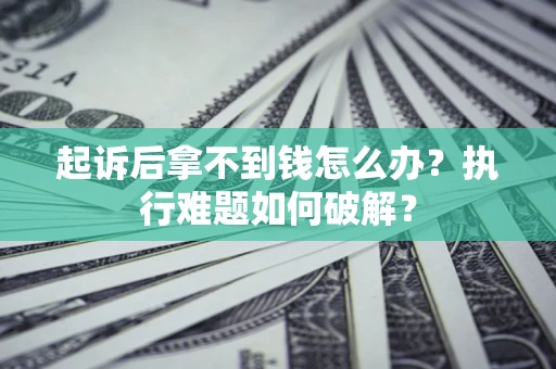 武汉起诉后拿不到钱怎么办?执行难题如何破解? 武汉起诉后拿不到钱怎么办?执行难题如何破解?