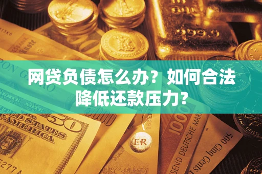 武汉网贷负债怎么办？如何合法降低还款压力？