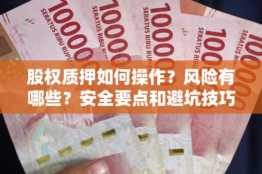 武汉股权质押如何操作？风险有哪些？安全要点和避坑技巧？