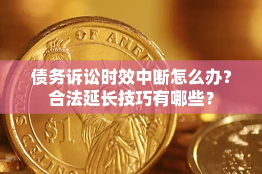 武汉债务诉讼时效中断怎么办？合法延长技巧有哪些？