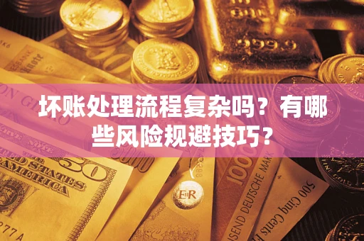 武汉坏账处理流程复杂吗？有哪些风险规避技巧？